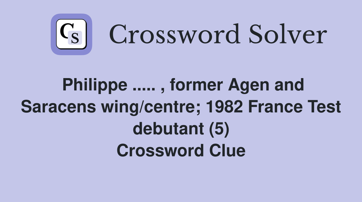 Philippe ..... , former Agen and Saracens wing/centre; 1982 France Test debutant (5) Crossword Clue