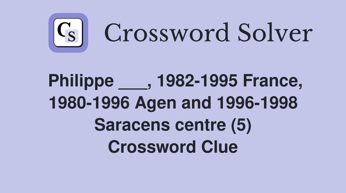 Philippe ___, 1982-1995 France, 1980-1996 Agen and 1996-1998 Saracens centre (5) Crossword Clue