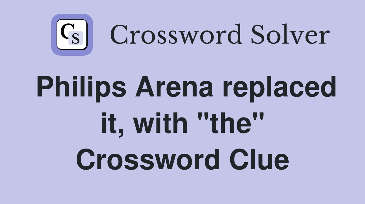 Philips Arena replaced it, with "the" Crossword Clue