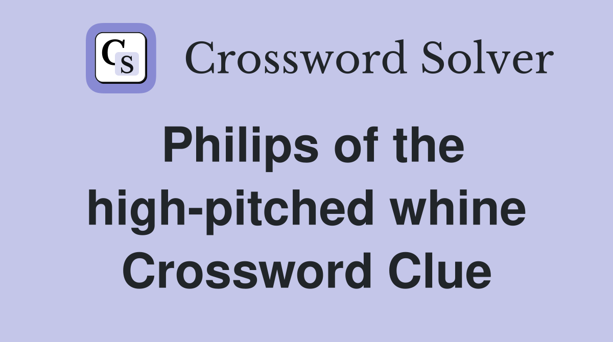 Philips of the high-pitched whine Crossword Clue