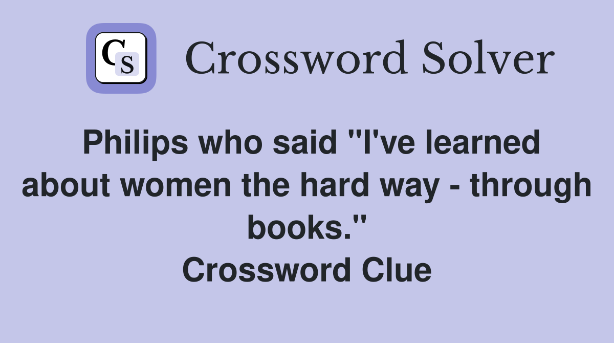 Philips who said "I've learned about women the hard way - through books." Crossword Clue