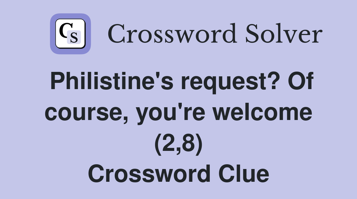 Philistine's request? Of course, you're welcome (2,8) Crossword Clue