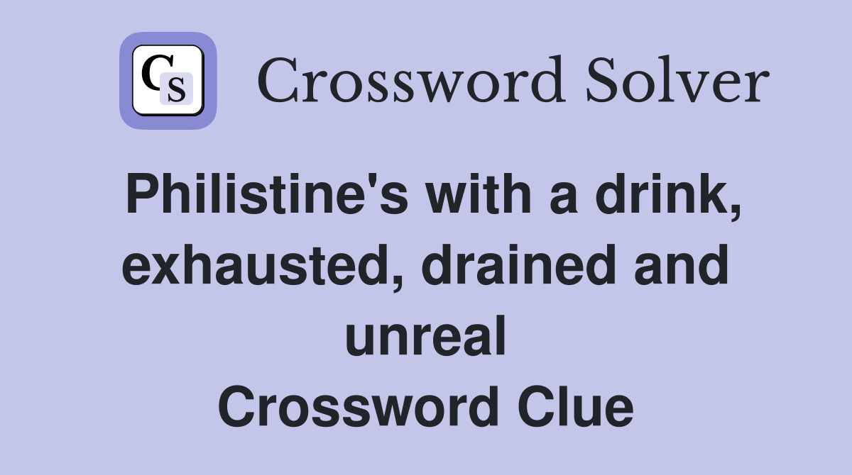 Philistine's with a drink, exhausted, drained and unreal Crossword Clue