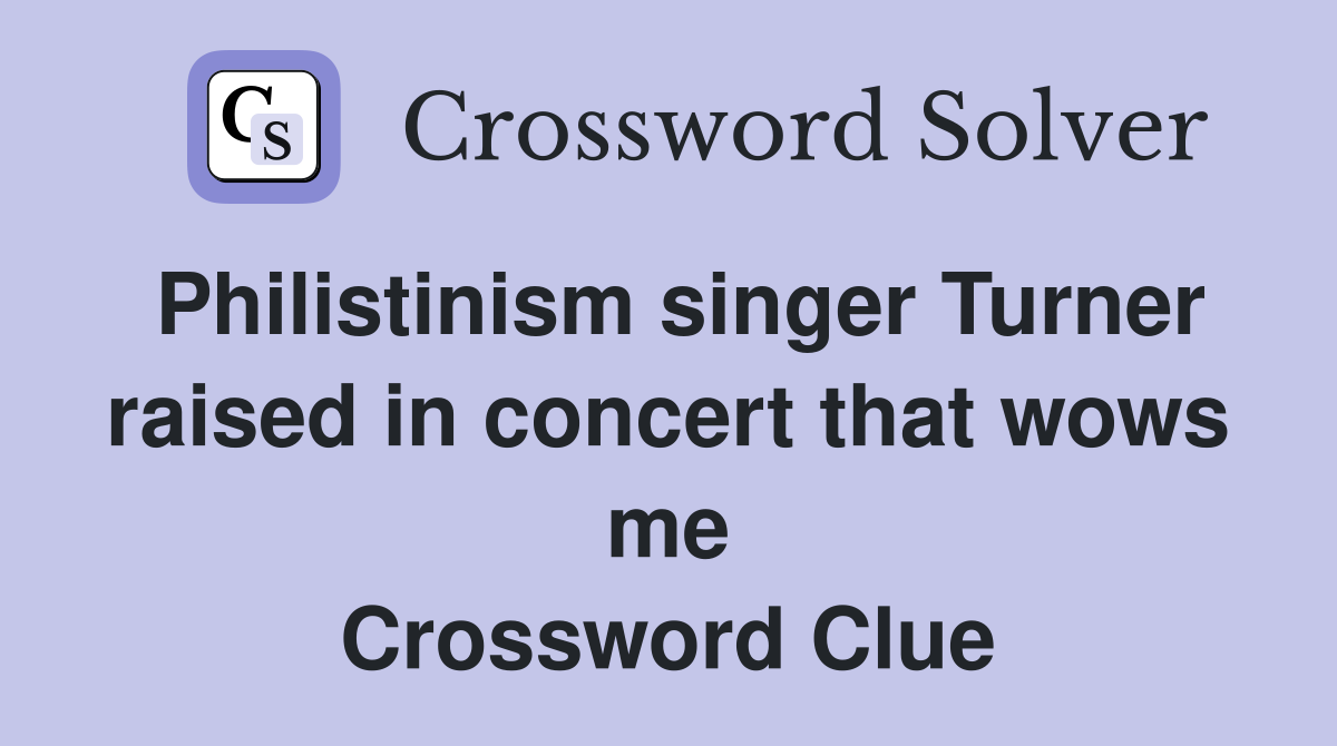 Philistinism singer Turner raised in concert that wows me Crossword Clue