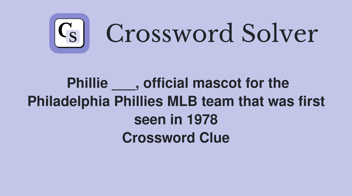 Phillie ___, official mascot for the Philadelphia Phillies MLB team that was first seen in 1978 Crossword Clue