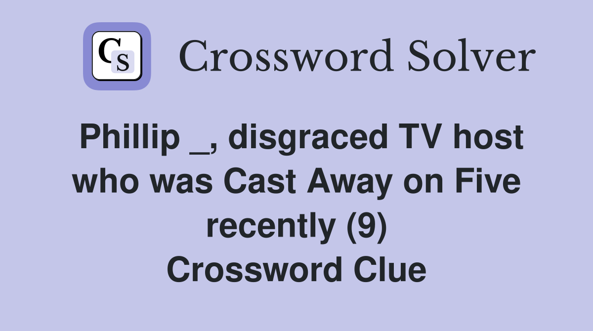 Phillip _, disgraced TV host who was Cast Away on Five recently (9) Crossword Clue