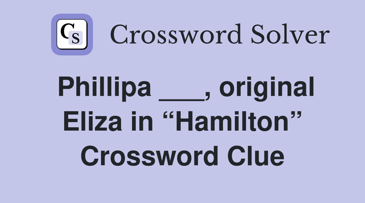 Phillipa ___, original Eliza in “Hamilton” Crossword Clue