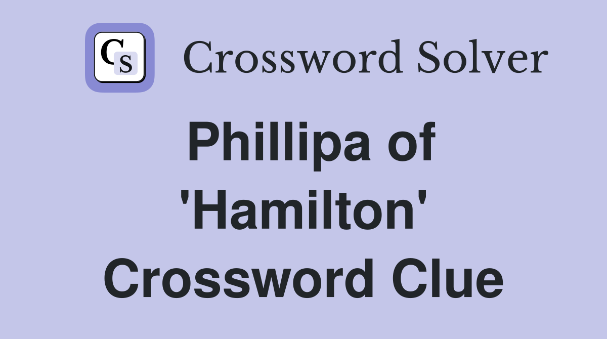 Phillipa of 'Hamilton' Crossword Clue