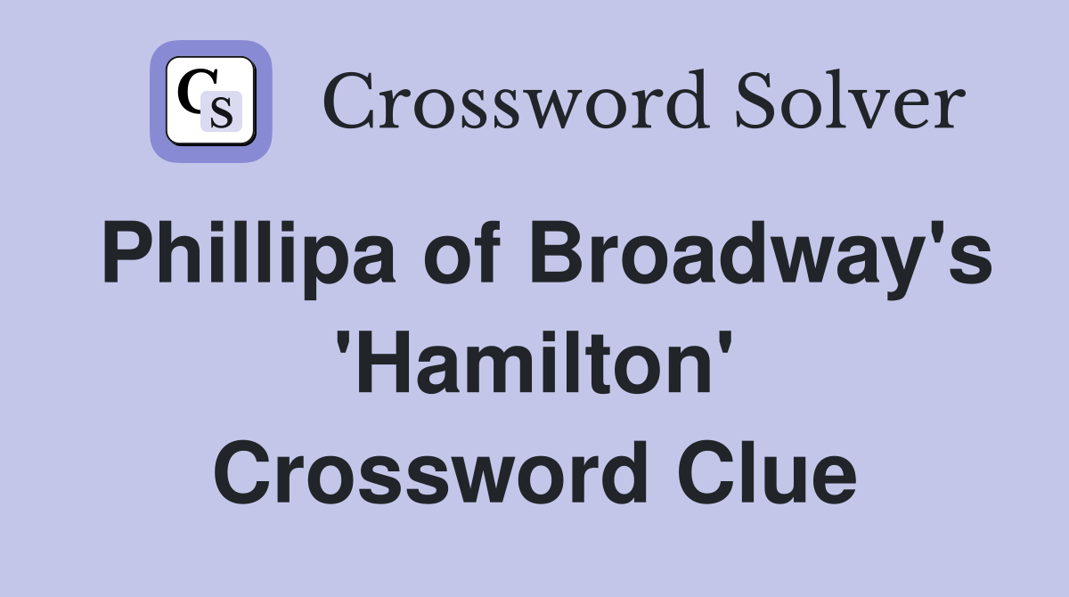 Phillipa of Broadway's 'Hamilton' Crossword Clue