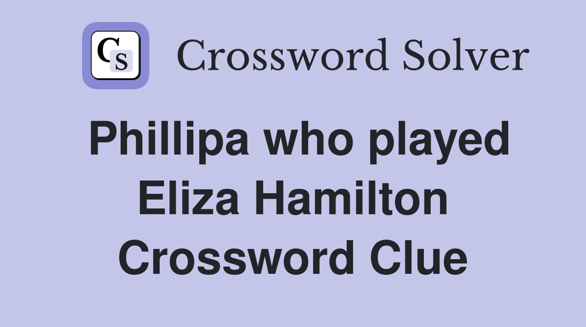 Phillipa who played Eliza Hamilton Crossword Clue