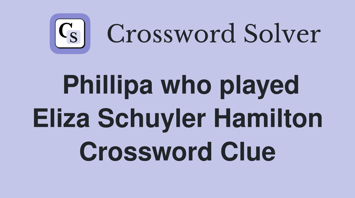 Phillipa who played Eliza Schuyler Hamilton Crossword Clue