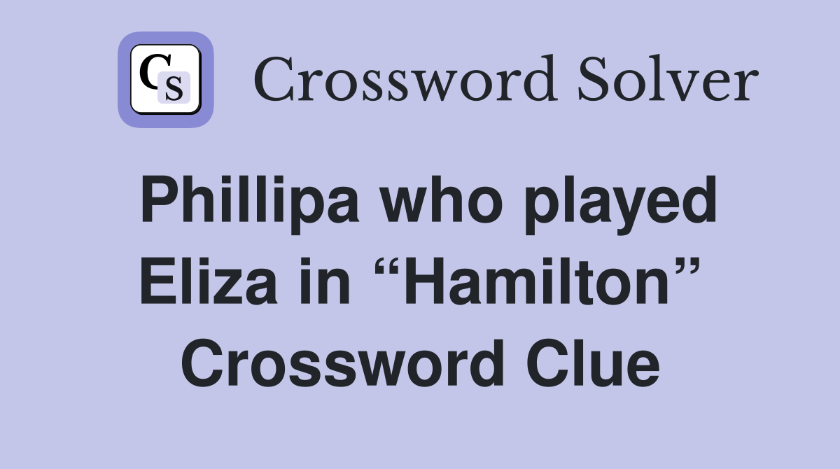 Phillipa who played Eliza in “Hamilton” Crossword Clue