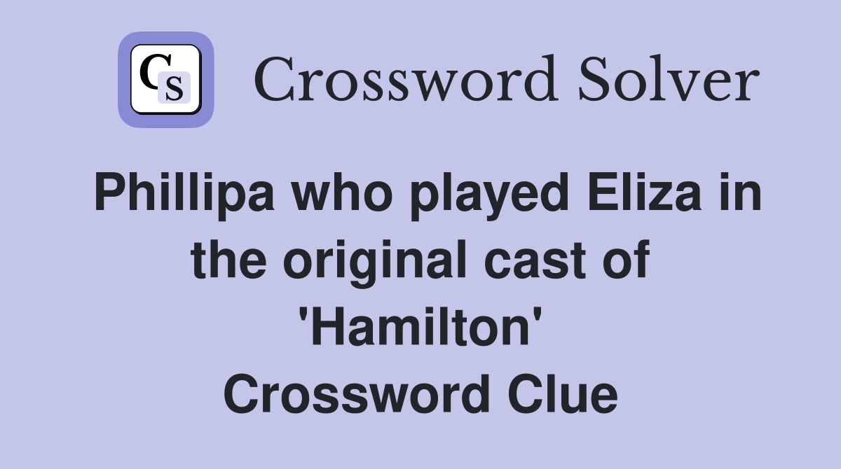 Phillipa who played Eliza in the original cast of 'Hamilton' Crossword Clue