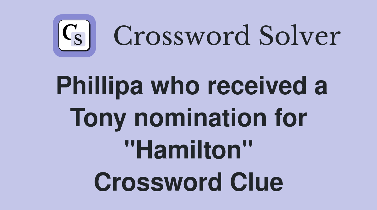 Phillipa who received a Tony nomination for "Hamilton" Crossword Clue