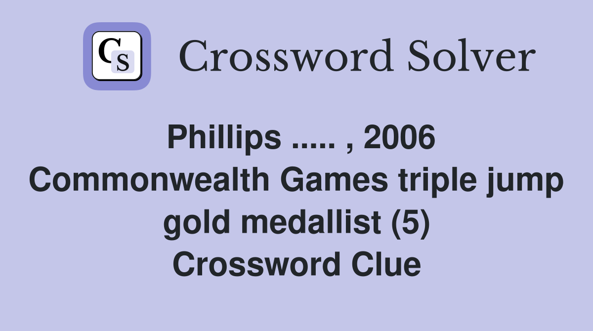 Phillips ..... , 2006 Commonwealth Games triple jump gold medallist (5) Crossword Clue