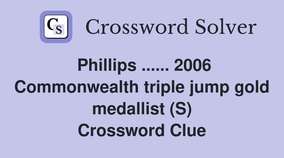 Phillips ...... 2006 Commonwealth triple jump gold medallist (S) Crossword Clue