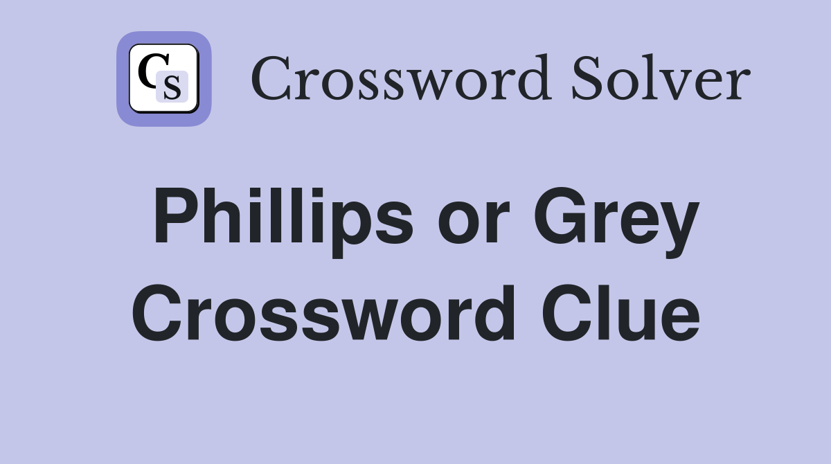 Phillips or Grey Crossword Clue