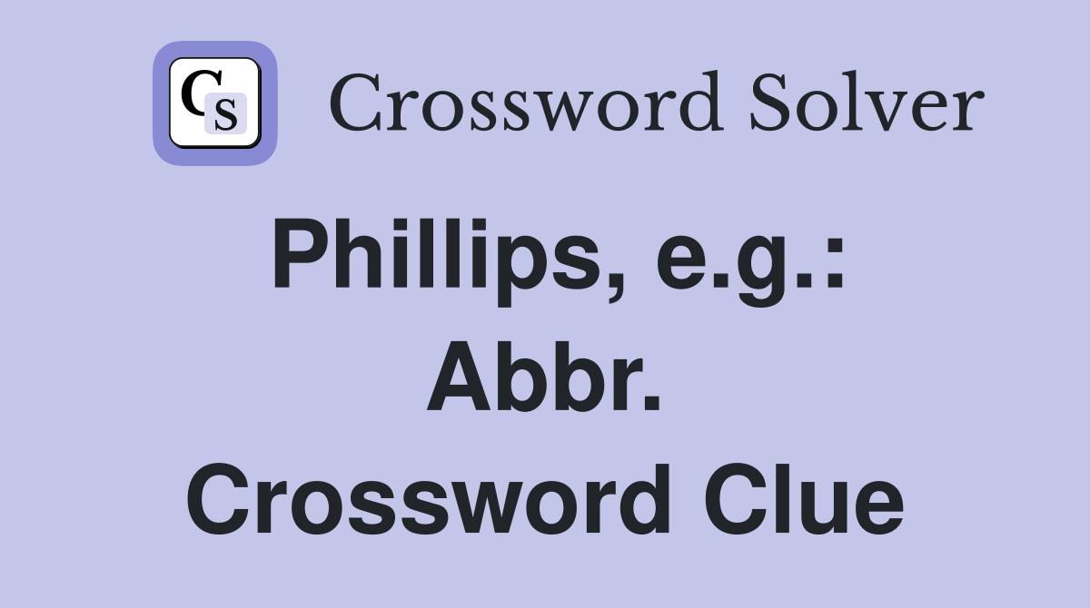 Phillips, e.g.: Abbr. Crossword Clue
