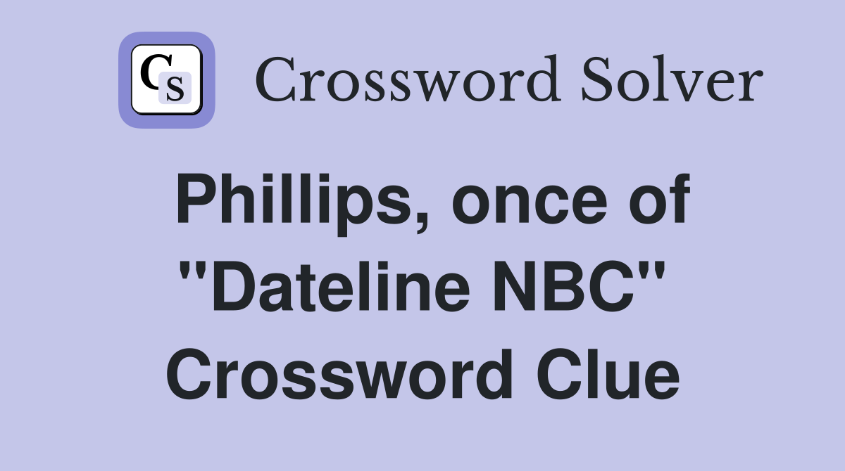 Phillips, once of "Dateline NBC" Crossword Clue