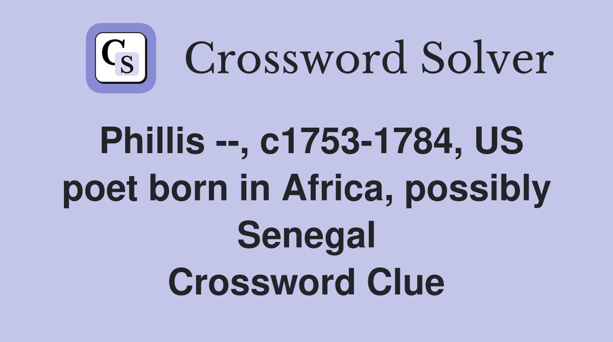 Phillis --, c1753-1784, US poet born in Africa, possibly Senegal Crossword Clue