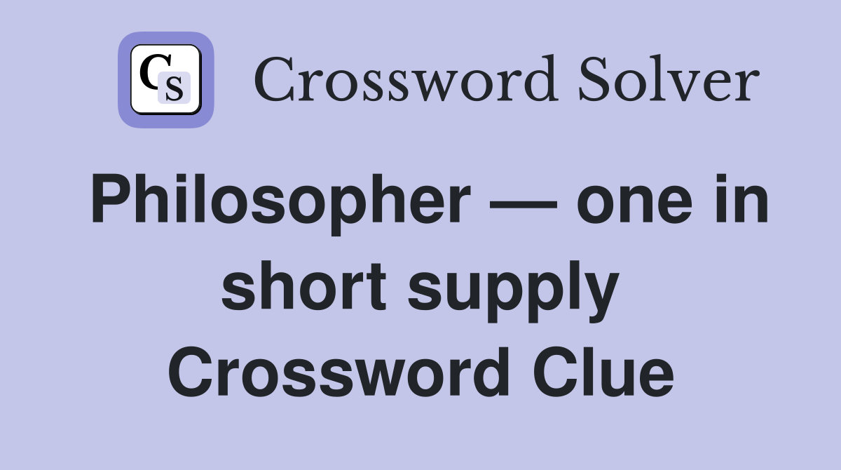 Philosopher — one in short supply Crossword Clue
