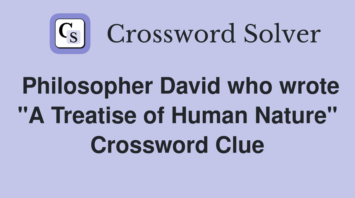 Philosopher David who wrote "A Treatise of Human Nature" Crossword Clue
