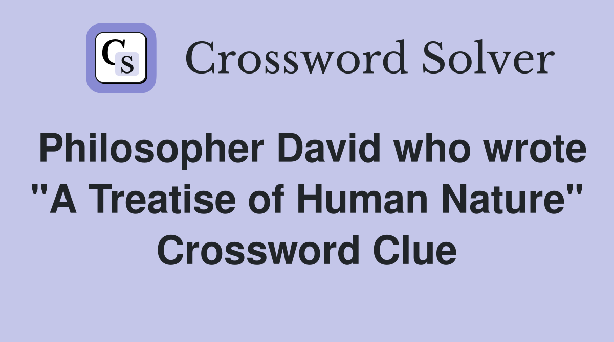 Philosopher David who wrote quot A Treatise of Human Nature quot Crossword