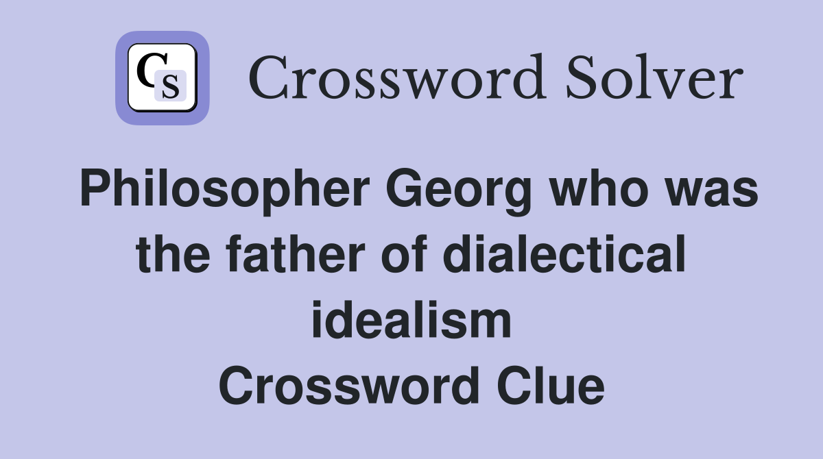 Philosopher Georg who was the father of dialectical idealism Crossword Clue