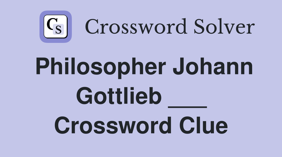 Philosopher Johann Gottlieb ___ Crossword Clue