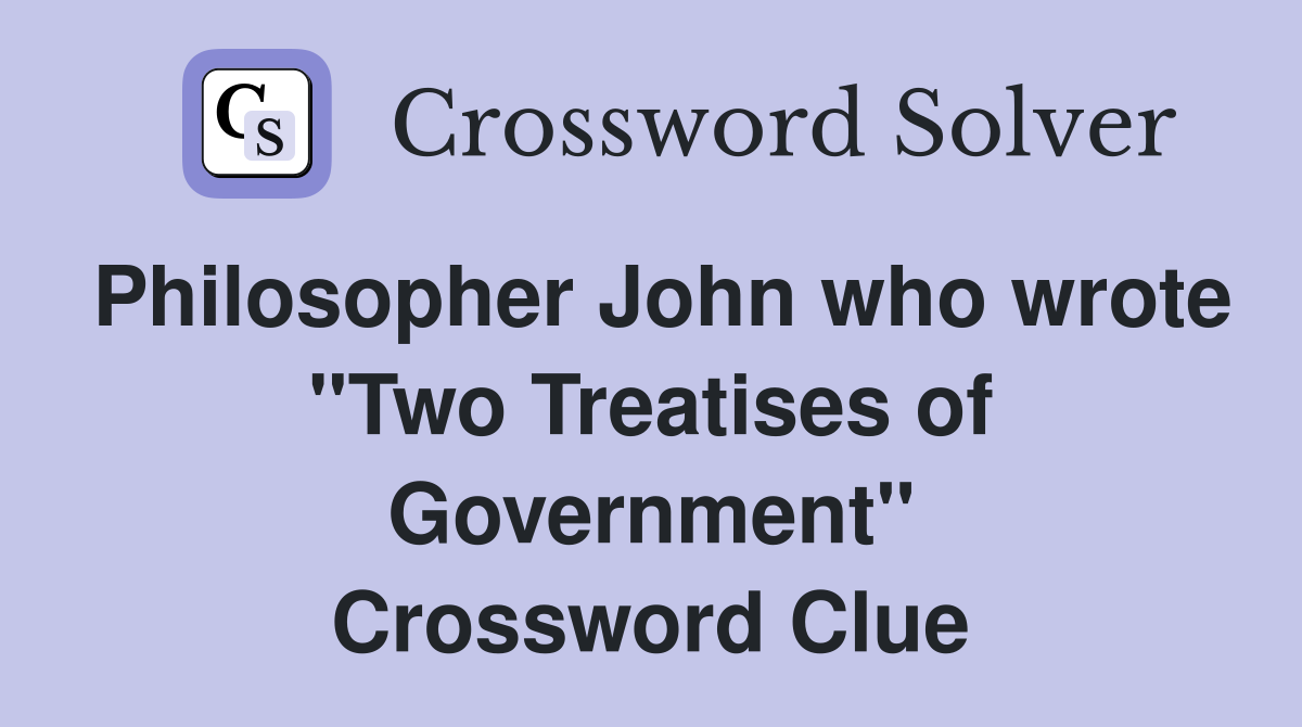 Philosopher John who wrote "Two Treatises of Government" Crossword Clue