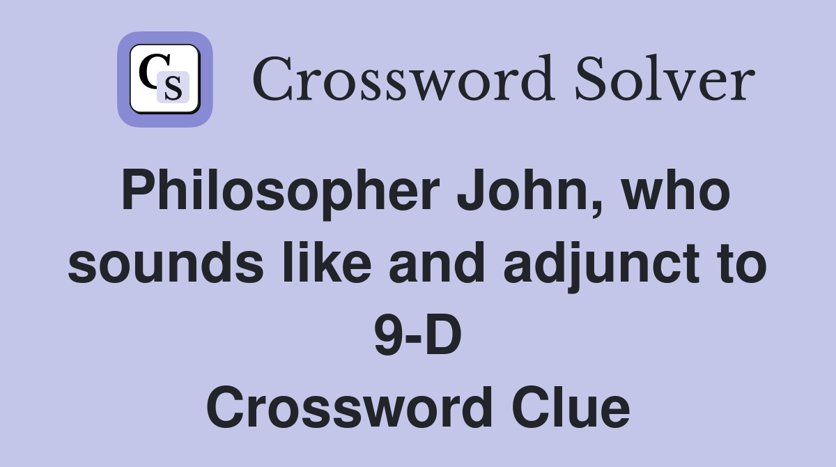 Philosopher John, who sounds like and adjunct to 9-D Crossword Clue
