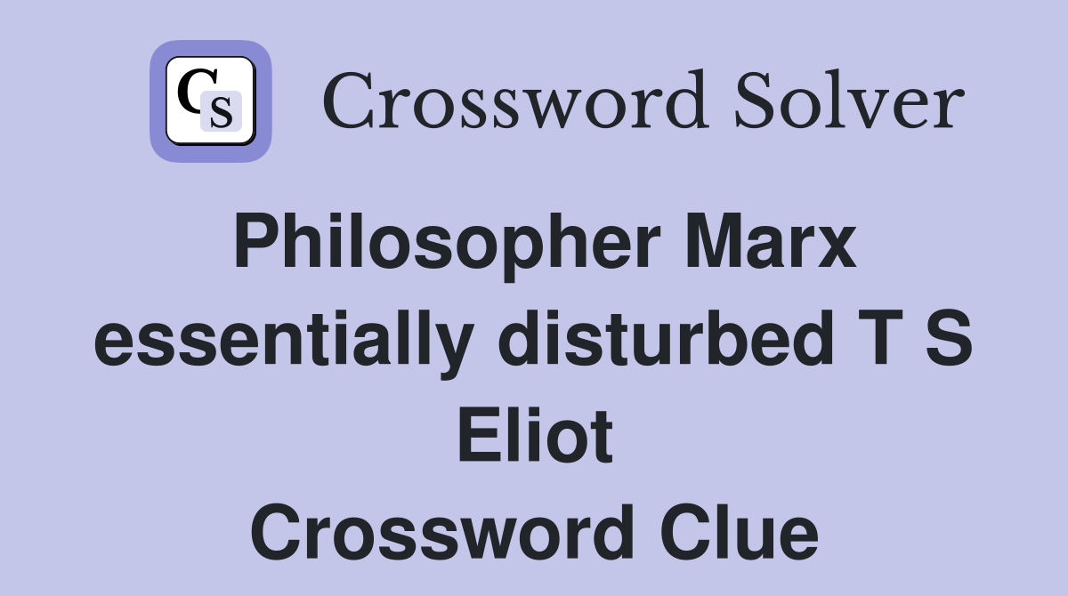 Philosopher Marx essentially disturbed T S Eliot Crossword Clue