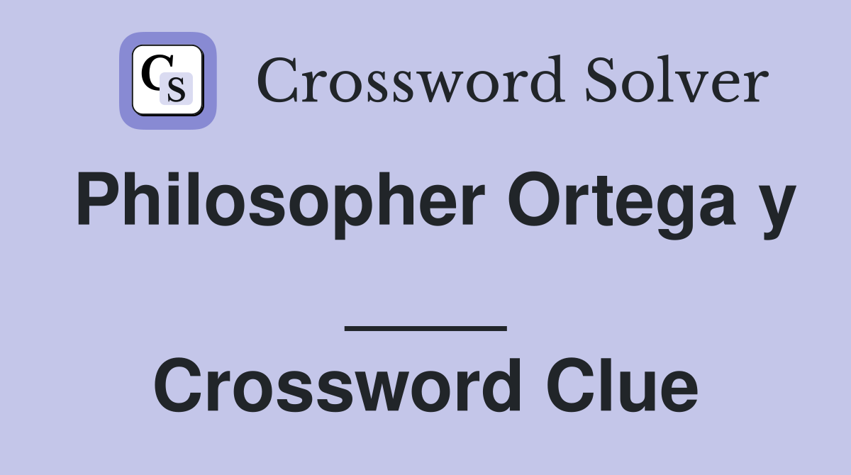 Philosopher Ortega y ____ Crossword Clue