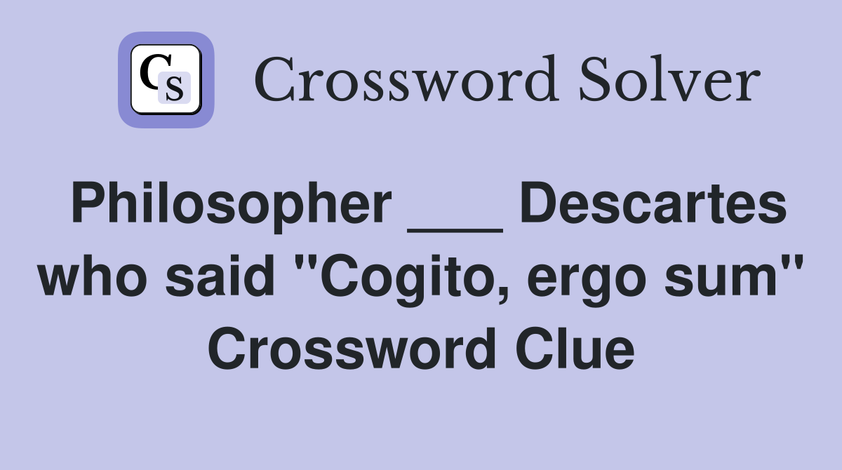 Philosopher ___ Descartes who said "Cogito, ergo sum" Crossword Clue