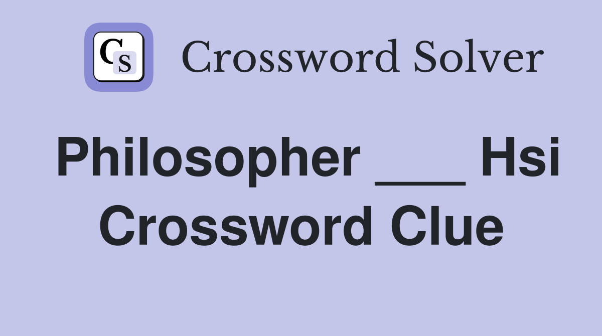 Philosopher ___ Hsi Crossword Clue