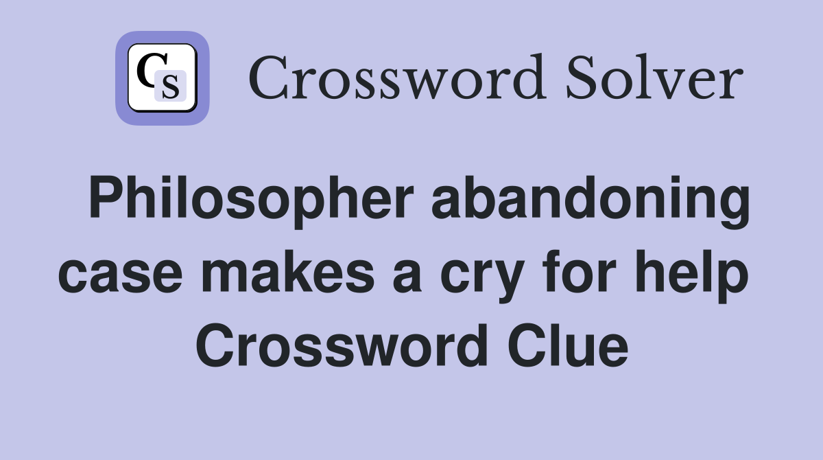 Philosopher abandoning case makes a cry for help  Crossword Clue