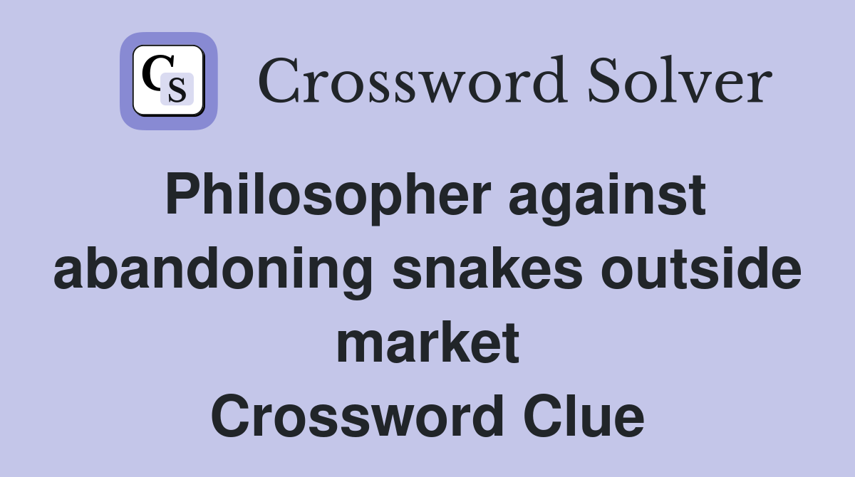 Philosopher against abandoning snakes outside market Crossword Clue