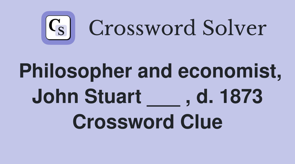 Philosopher and economist, John Stuart ___ , d. 1873 Crossword Clue