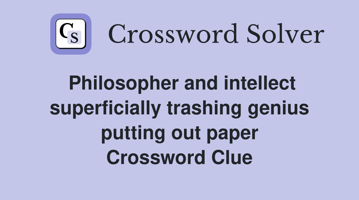 Philosopher and intellect superficially trashing genius putting out paper Crossword Clue