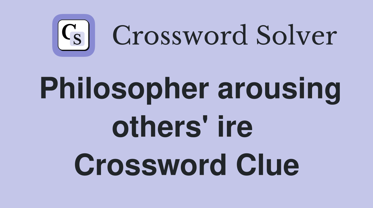 Philosopher arousing others' ire  Crossword Clue