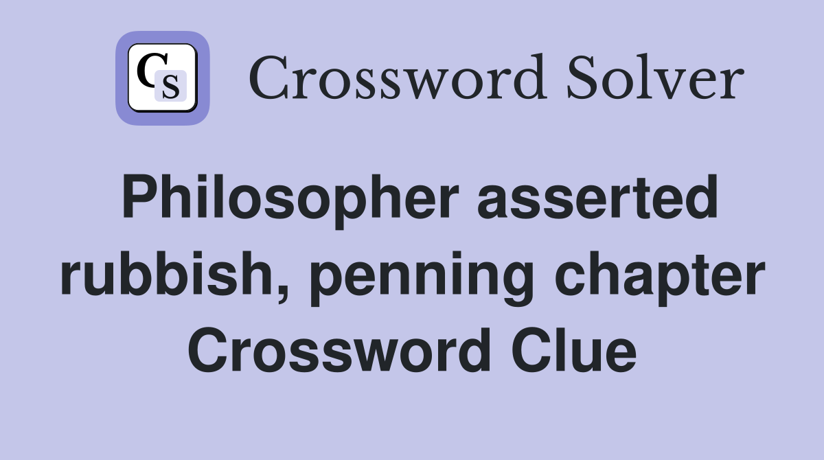 Philosopher asserted rubbish, penning chapter Crossword Clue