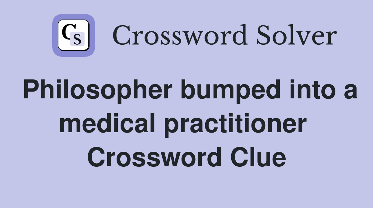 Philosopher bumped into a medical practitioner  Crossword Clue