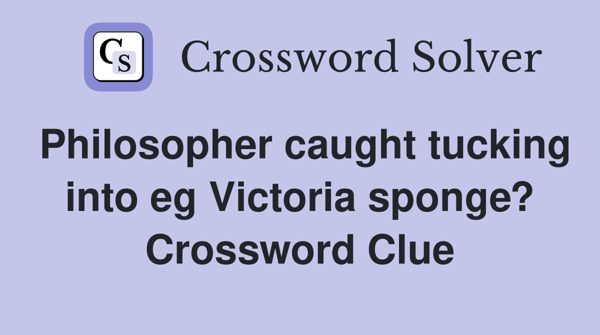 Philosopher caught tucking into eg Victoria sponge? Crossword Clue
