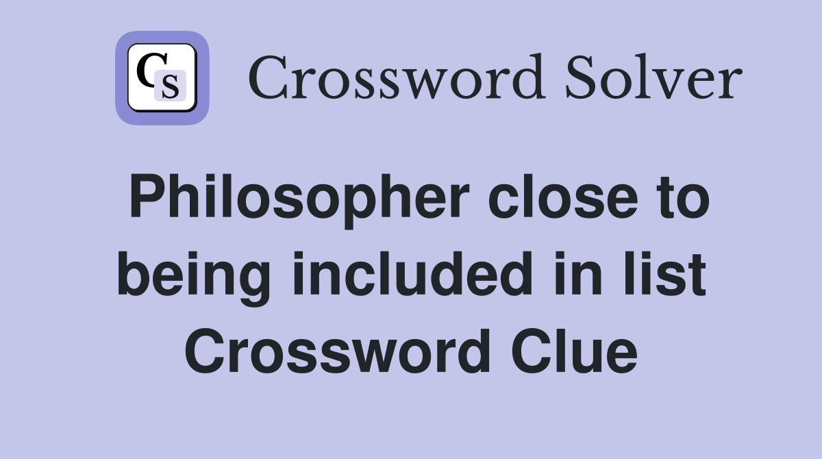 Philosopher close to being included in list Crossword Clue
