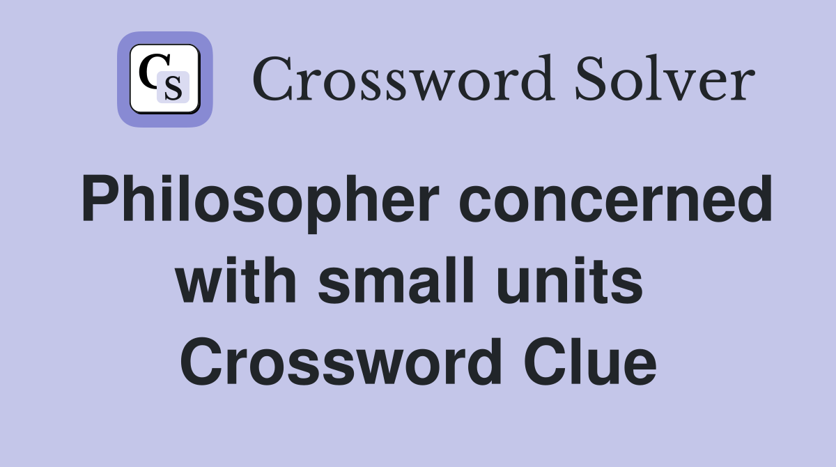 Philosopher concerned with small units  Crossword Clue