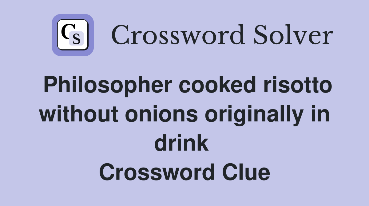 Philosopher cooked risotto without onions originally in drink  Crossword Clue