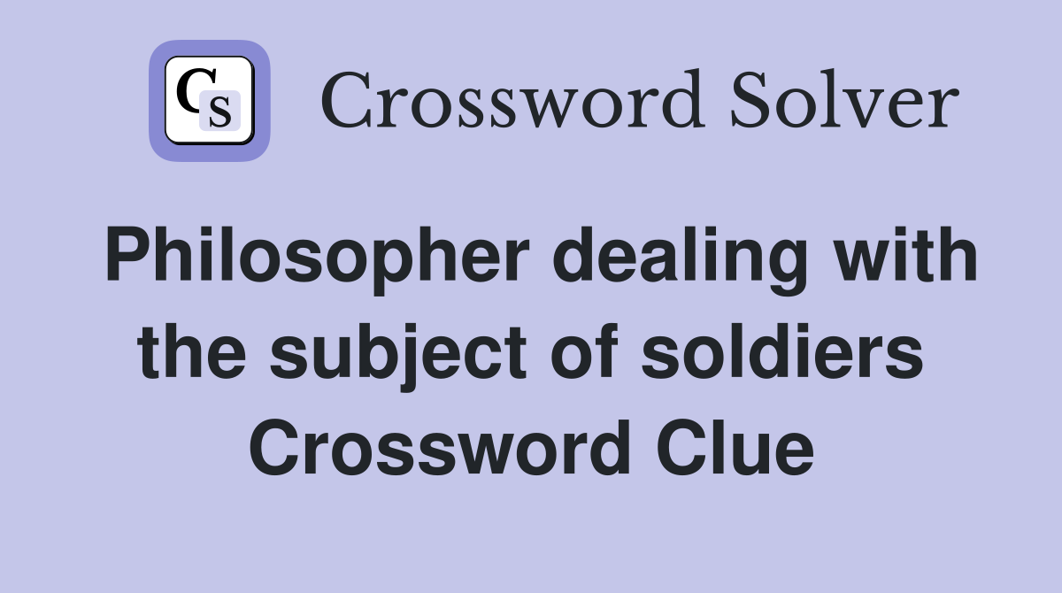 Philosopher dealing with the subject of soldiers Crossword Clue