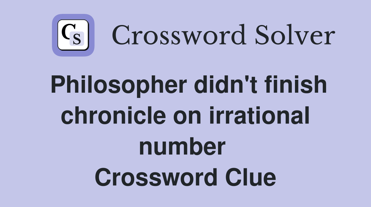 Philosopher didn't finish chronicle on irrational number  Crossword Clue