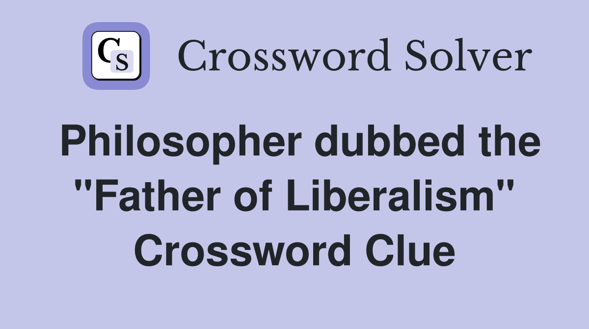 Philosopher dubbed the "Father of Liberalism" Crossword Clue