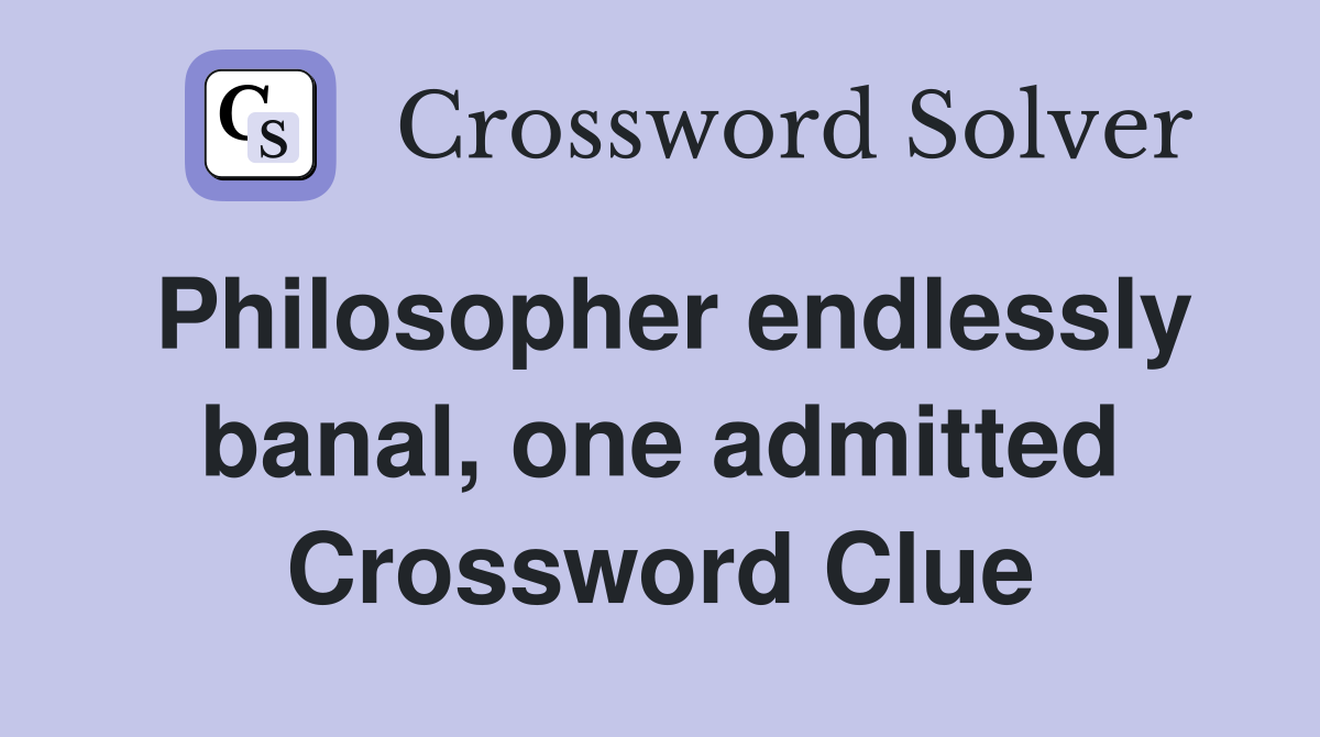 Philosopher endlessly banal, one admitted Crossword Clue